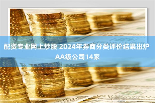 配资专业网上炒股 2024年券商分类评价结果出炉 AA级公司14家