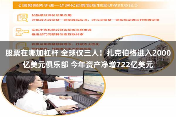 股票在哪加杠杆 全球仅三人！扎克伯格进入2000亿美元俱乐部 今年资产净增722亿美元