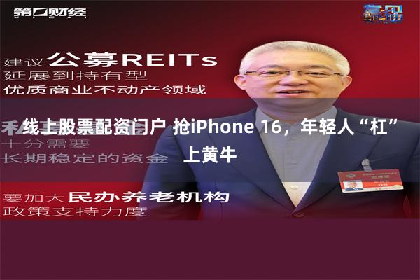 线上股票配资门户 抢iPhone 16，年轻人“杠”上黄牛