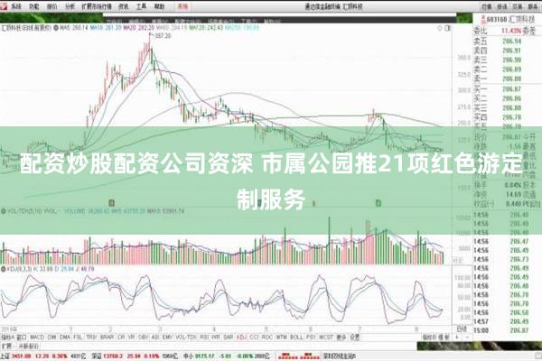 配资炒股配资公司资深 市属公园推21项红色游定制服务