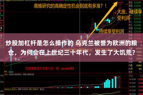 炒股加杠杆是怎么操作的 乌克兰被誉为欧洲的粮仓，为何会在上世纪三十年代，发生了大饥荒？