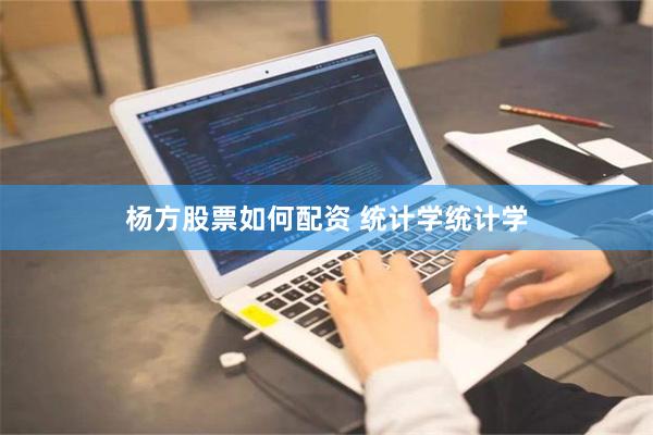 杨方股票如何配资 统计学统计学