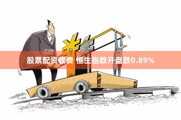 股票配资收费 恒生指数开盘跌0.89%