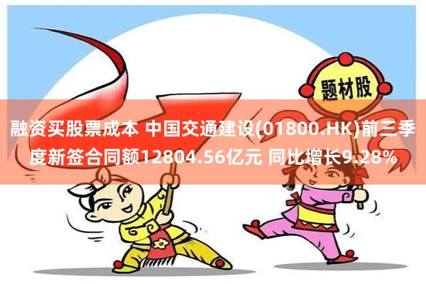 融资买股票成本 中国交通建设(01800.HK)前三季度新签合同额12804.56亿元 同比增长9.28%