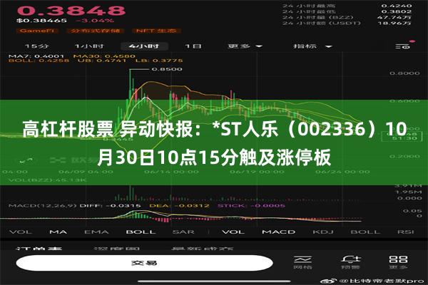 高杠杆股票 异动快报：*ST人乐（002336）10月30日10点15分触及涨停板