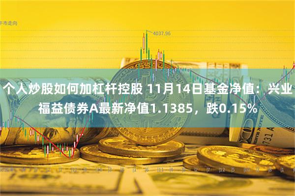 个人炒股如何加杠杆控股 11月14日基金净值：兴业福益债券A最新净值1.1385，跌0.15%