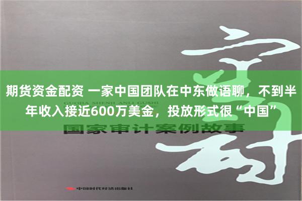 期货资金配资 一家中国团队在中东做语聊，不到半年收入接近600万美金，投放形式很“中国”