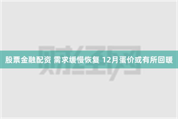 股票金融配资 需求缓慢恢复 12月蛋价或有所回暖