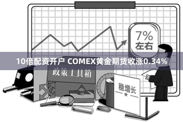 10倍配资开户 COMEX黄金期货收涨0.34%