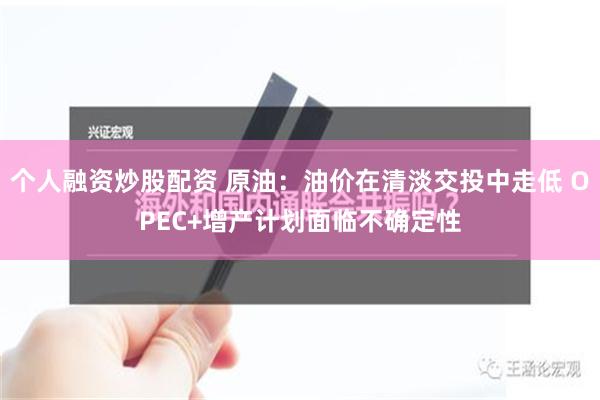 个人融资炒股配资 原油：油价在清淡交投中走低 OPEC+增产计划面临不确定性