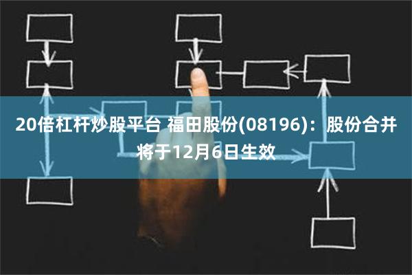 20倍杠杆炒股平台 福田股份(08196)：股份合并将于12月6日生效