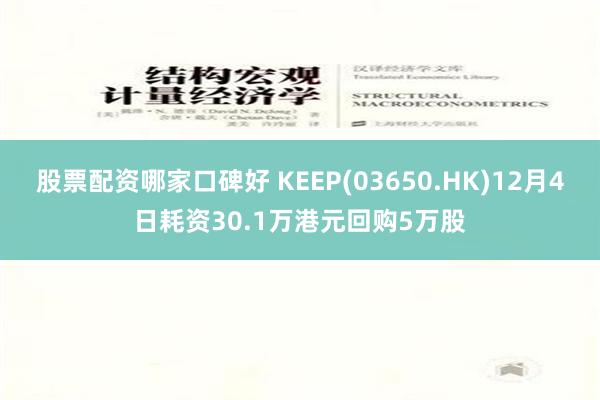 股票配资哪家口碑好 KEEP(03650.HK)12月4日耗资30.1万港元回购5万股