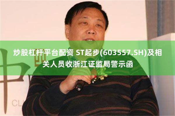 炒股杠杆平台配资 ST起步(603557.SH)及相关人员收浙江证监局警示函