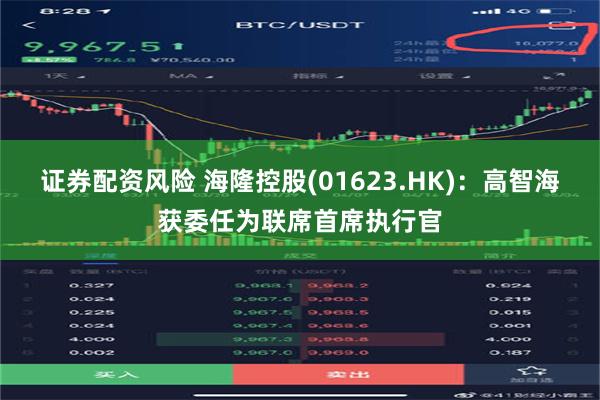 证券配资风险 海隆控股(01623.HK)：高智海获委任为联席首席执行官