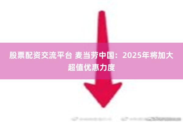 股票配资交流平台 麦当劳中国：2025年将加大超值优惠力度