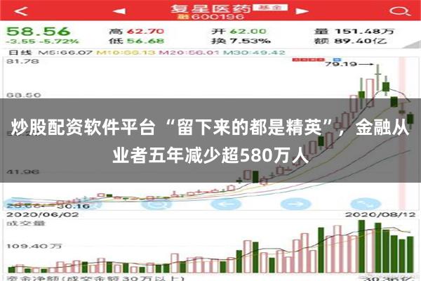 炒股配资软件平台 “留下来的都是精英”，金融从业者五年减少超580万人