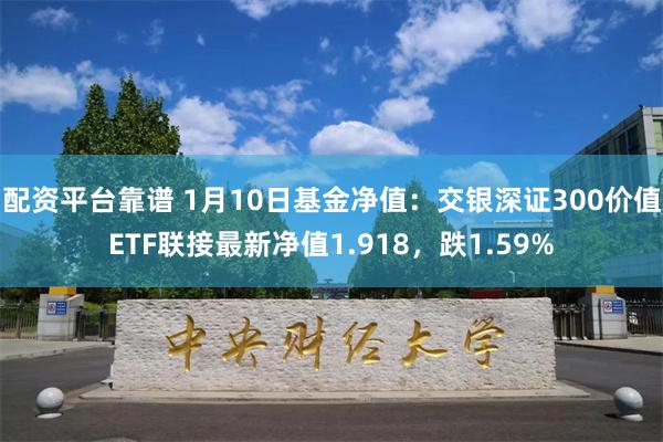 配资平台靠谱 1月10日基金净值：交银深证300价值ETF联接最新净值1.918，跌1.59%