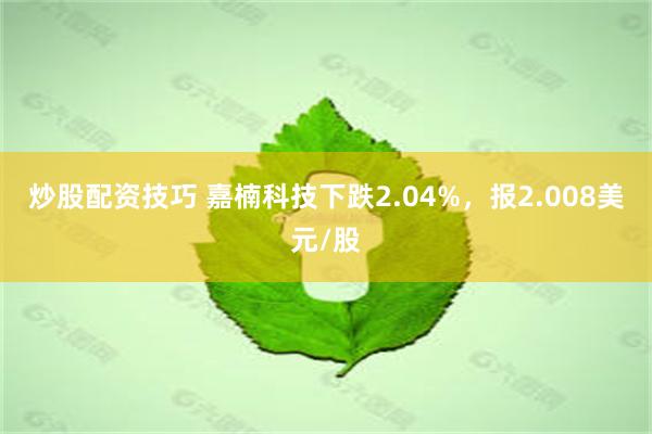 炒股配资技巧 嘉楠科技下跌2.04%，报2.008美元/股