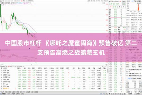 中国股市杠杆 《哪吒之魔童闹海》预售破亿 第二支预告高燃之战暗藏玄机